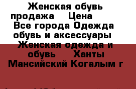 Женская обувь продажа  › Цена ­ 400 - Все города Одежда, обувь и аксессуары » Женская одежда и обувь   . Ханты-Мансийский,Когалым г.